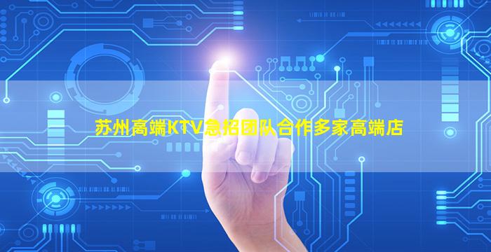 苏州高端KTV急招团队合作多家高端店